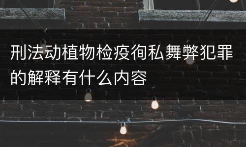 刑法动植物检疫徇私舞弊犯罪的解释有什么内容