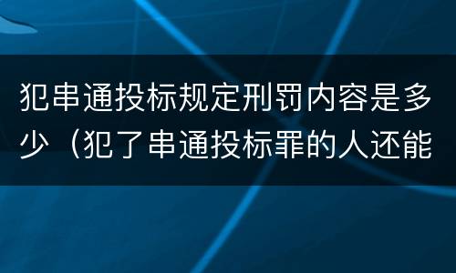 犯串通投标规定刑罚内容是多少（犯了串通投标罪的人还能投标吗）