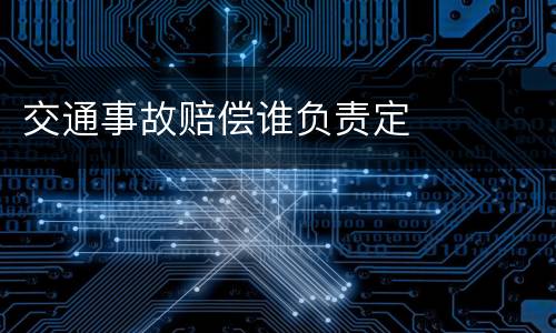 交通事故赔偿谁负责定