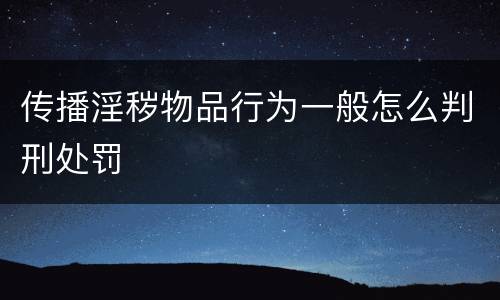 传播淫秽物品行为一般怎么判刑处罚