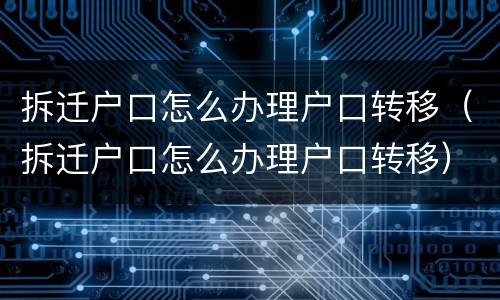 拆迁户口怎么办理户口转移（拆迁户口怎么办理户口转移）