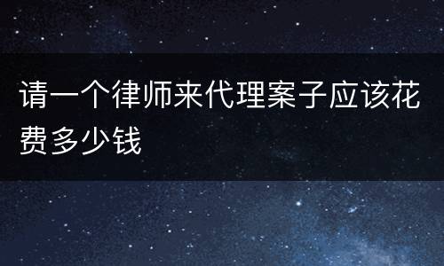 请一个律师来代理案子应该花费多少钱
