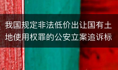 我国规定非法低价出让国有土地使用权罪的公安立案追诉标准有什么规定