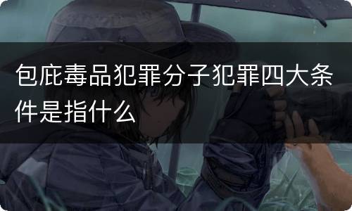 包庇毒品犯罪分子犯罪四大条件是指什么