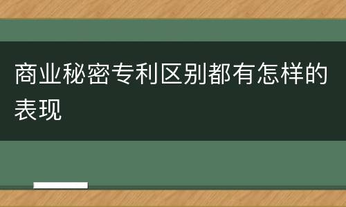 商业秘密专利区别都有怎样的表现