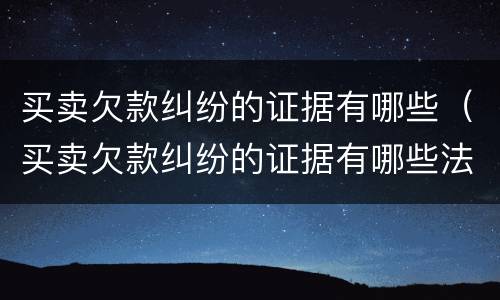 买卖欠款纠纷的证据有哪些（买卖欠款纠纷的证据有哪些法律规定）