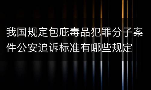 我国规定包庇毒品犯罪分子案件公安追诉标准有哪些规定
