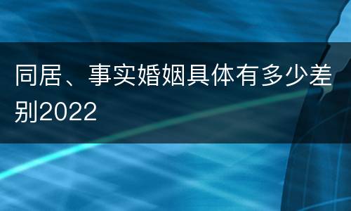 同居、事实婚姻具体有多少差别2022