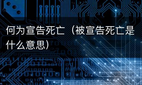 何为宣告死亡（被宣告死亡是什么意思）