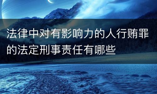 法律中对有影响力的人行贿罪的法定刑事责任有哪些