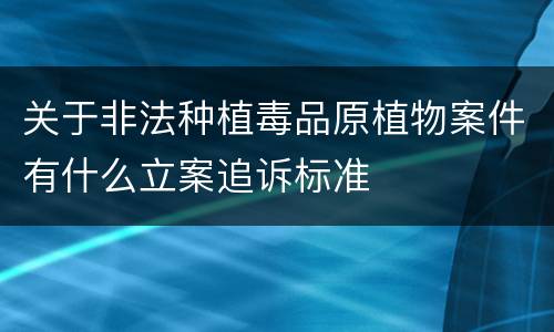 关于非法种植毒品原植物案件有什么立案追诉标准