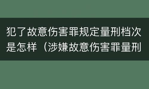 犯了故意伤害罪规定量刑档次是怎样（涉嫌故意伤害罪量刑标准）