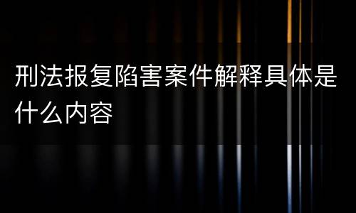 刑法报复陷害案件解释具体是什么内容