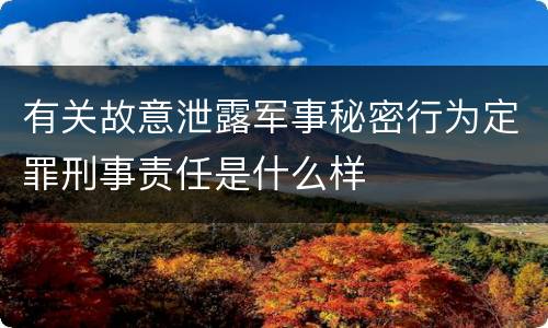 有关故意泄露军事秘密行为定罪刑事责任是什么样
