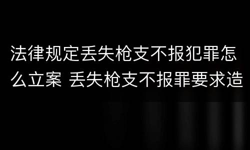 法律规定丢失枪支不报犯罪怎么立案 丢失枪支不报罪要求造成了严重后果的才构成犯罪
