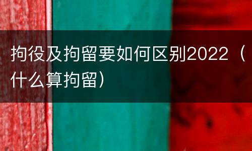拘役及拘留要如何区别2022（什么算拘留）