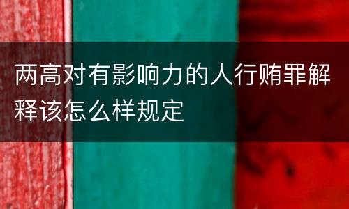 两高对有影响力的人行贿罪解释该怎么样规定