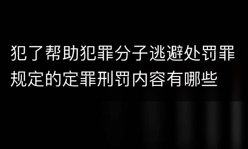 犯了帮助犯罪分子逃避处罚罪规定的定罪刑罚内容有哪些