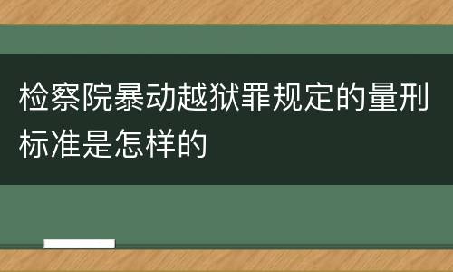 检察院暴动越狱罪规定的量刑标准是怎样的