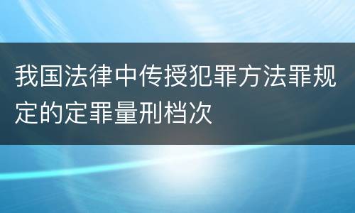 我国法律中传授犯罪方法罪规定的定罪量刑档次