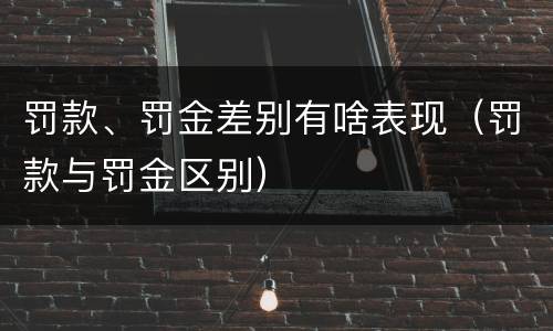 罚款、罚金差别有啥表现（罚款与罚金区别）