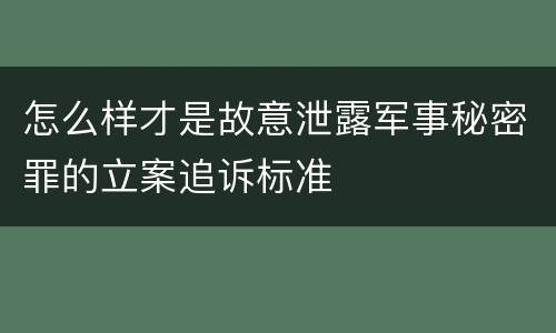 怎么样才是故意泄露军事秘密罪的立案追诉标准