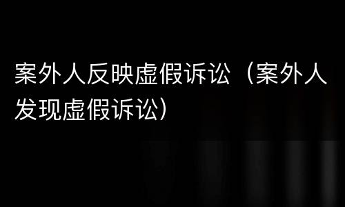 案外人反映虚假诉讼（案外人发现虚假诉讼）
