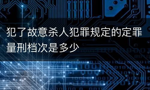 犯了故意杀人犯罪规定的定罪量刑档次是多少