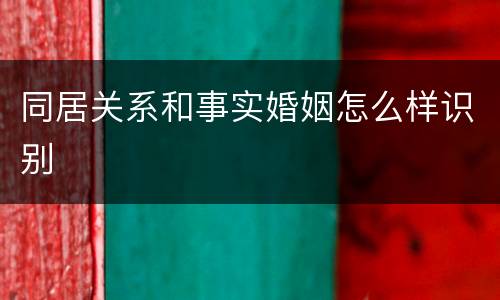 同居关系和事实婚姻怎么样识别