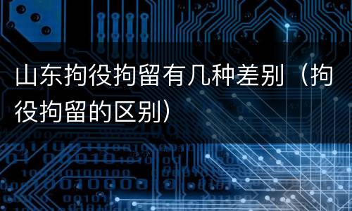 山东拘役拘留有几种差别（拘役拘留的区别）