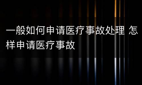 一般如何申请医疗事故处理 怎样申请医疗事故