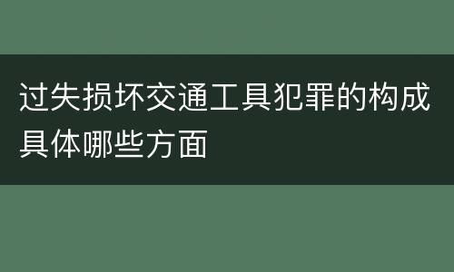 过失损坏交通工具犯罪的构成具体哪些方面
