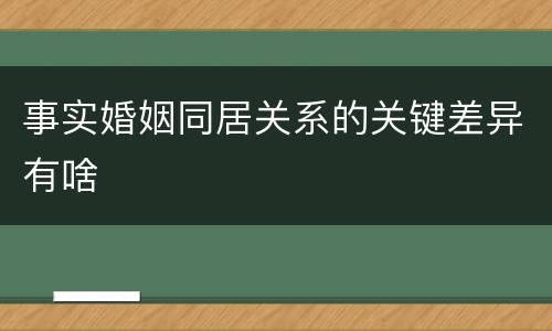 事实婚姻同居关系的关键差异有啥