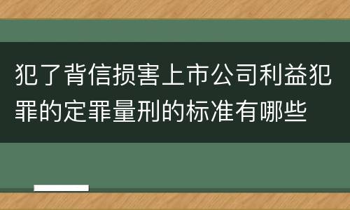 犯了背信损害上市公司利益犯罪的定罪量刑的标准有哪些