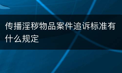 传播淫秽物品案件追诉标准有什么规定