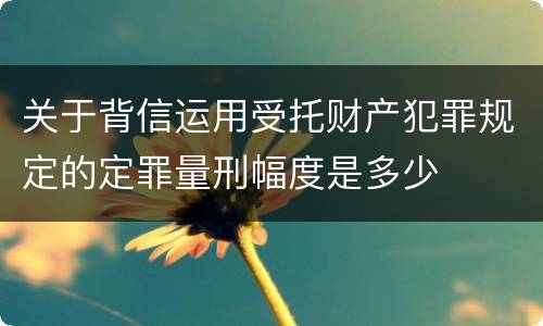 关于背信运用受托财产犯罪规定的定罪量刑幅度是多少