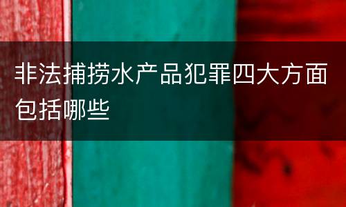 非法捕捞水产品犯罪四大方面包括哪些