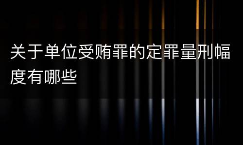 关于单位受贿罪的定罪量刑幅度有哪些