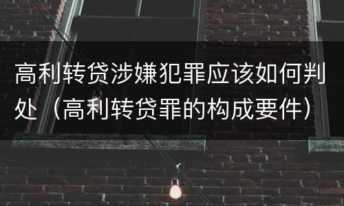 高利转贷涉嫌犯罪应该如何判处（高利转贷罪的构成要件）