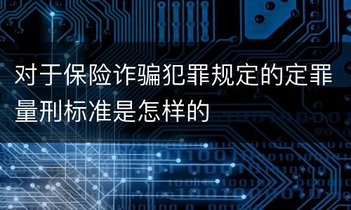 对于保险诈骗犯罪规定的定罪量刑标准是怎样的