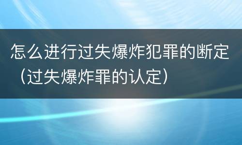 怎么进行过失爆炸犯罪的断定（过失爆炸罪的认定）