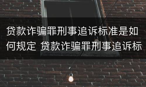 贷款诈骗罪刑事追诉标准是如何规定 贷款诈骗罪刑事追诉标准是如何规定的