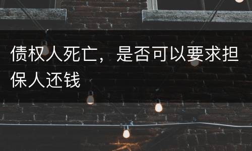 债权人死亡，是否可以要求担保人还钱