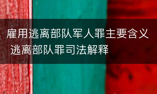 雇用逃离部队军人罪主要含义 逃离部队罪司法解释
