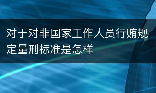 对于对非国家工作人员行贿规定量刑标准是怎样