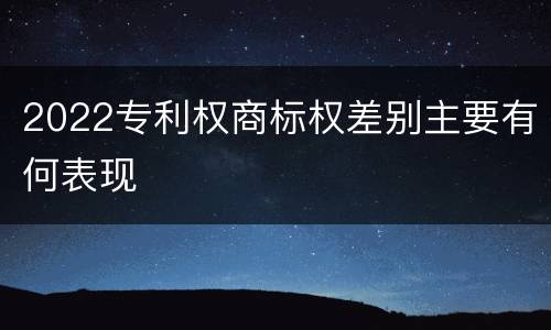 2022专利权商标权差别主要有何表现