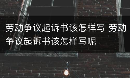 劳动争议起诉书该怎样写 劳动争议起诉书该怎样写呢