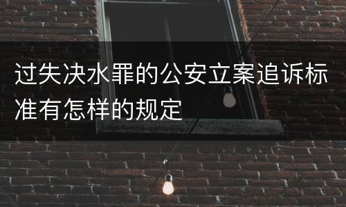 过失决水罪的公安立案追诉标准有怎样的规定