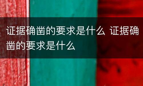 证据确凿的要求是什么 证据确凿的要求是什么