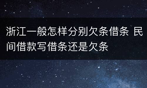 浙江一般怎样分别欠条借条 民间借款写借条还是欠条